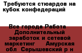 Требуются стюардов на кубок конфедерацийFIFA. - Все города Работа » Дополнительный заработок и сетевой маркетинг   . Амурская обл.,Серышевский р-н